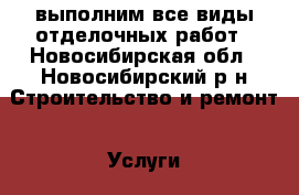 выполним все виды отделочных работ - Новосибирская обл., Новосибирский р-н Строительство и ремонт » Услуги   . Новосибирская обл.